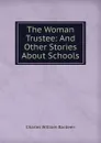 The Woman Trustee: And Other Stories About Schools - Charles William Bardeen