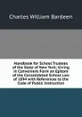 Handbook for School Trustees of the State of New York: Giving in Convenient Form an Epitom of the Consolidated School Law of 1894 with References to the Code of Public Instruction - Charles William Bardeen