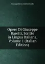Opere Di Giuseppe Baretti, Scritte in Lingua Italiana, Volume 1 (Italian Edition) - Giuseppe Marco Antonio Baretti