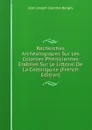 Recherches Archeologiques Sur Les Colonies Pheniciennes Etablies Sur Le Littoral De La Celtoligurie (French Edition) - Jean Joseph Léandre Bargès