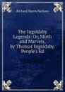 The Ingoldsby Legends: Or, Mirth and Marvels, by Thomas Ingoldsby. People.s Ed - Richard Harris Barham