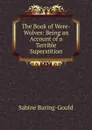 The Book of Were-Wolves: Being an Account of a Terrible Superstition - S. Baring-Gould
