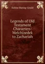 Legends of Old Testament Characters: Melchizedek to Zachariah - S. Baring-Gould