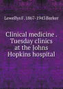 Clinical medicine . Tuesday clinics at the Johns Hopkins hospital - Lewellys F. 1867-1943 Barker