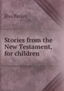 Stories from the New Testament, for children - Elsa Barker