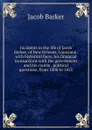 Incidents in the life of Jacob Barker, of New Orleans, Louisiana: with historical facts, his financial transactions with the government and his course . political questions, from 1800 to 1855 - Jacob Barker