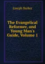 The Evangelical Reformer, and Young Man.s Guide, Volume 1 - Joseph Barker