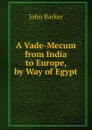 A Vade-Mecum from India to Europe, by Way of Egypt - John Barker