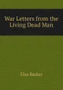 War Letters from the Living Dead Man - Elsa Barker