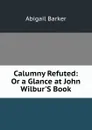 Calumny Refuted: Or a Glance at John Wilbur.S Book - Abigail Barker