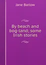By beach and bog-land; some Irish stories - Jane Barlow