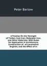 A Treatise On the Strength of Timber, Cast Iron, Malleable Iron, and Other Materials: With Rules for Application in Architecture, Construction of . of Locomotive Engines, and the Effect of in - Peter Barlow