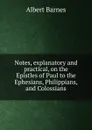 Notes, explanatory and practical, on the Epistles of Paul to the Ephesians, Philippians, and Colossians - Albert Barnes