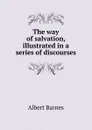 The way of salvation, illustrated in a series of discourses - Albert Barnes