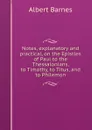 Notes, explanatory and practical, on the Epistles of Paul to the Thessalonians, to Timothy, to Titus, and to Philemon - Albert Barnes