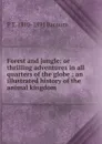 Forest and jungle: or thrilling adventures in all quarters of the globe ; an illustrated history of the animal kingdom - P. T. Barnum