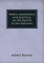 Notes, explanatory and practical, on the Epistle to the Hebrews - Albert Barnes