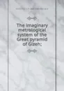 The imaginary metrological system of the Great pyramid of Gizeh; - Frederick A. P. 1809-1889 Barnard