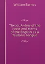 Tiw; or, A view of the roots and stems of the English as a Teutonic tongue - William Barnes