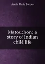 Matouchon: a story of Indian child life - Annie Maria Barnes