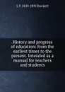 History and progress of education: from the earliest times to the present. Intended as a manual for teachers and students - L. P. Brockett