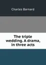 The triple wedding. A drama, in three acts - Charles Barnard