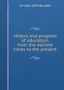 History and progress of education, from the earliest times to the present - L. P. Brockett