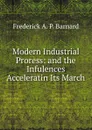 Modern Industrial Proress: and the Infulences Acceleratin Its March - Frederick A. P. Barnard