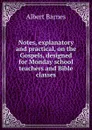 Notes, explanatory and practical, on the Gospels, designed for Monday school teachers and Bible classes - Albert Barnes
