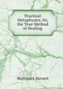 Practical Metaphysics, Or, the True Method of Healing - Mathilda J. Barnett