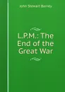 L.P.M.: The End of the Great War - John Stewart Barney