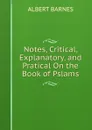 Notes, Critical, Explanatory, and Pratical On the Book of Pslams - Albert Barnes