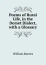 Poems of Rural Life, in the Dorset Dialect, with a Glossary - William Barnes