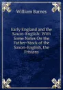 Early England and the Saxon-English: With Some Notes On the Father-Stock of the Saxon-English, the Frisians - William Barnes