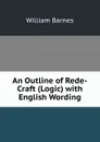 An Outline of Rede-Craft (Logic) with English Wording - William Barnes