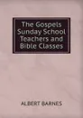 The Gospels Sunday School Teachers and Bible Classes - Albert Barnes
