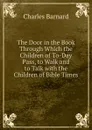 The Door in the Book Through Which the Children of To-Day Pass, to Walk and to Talk with the Children of Bible Times - Charles Barnard