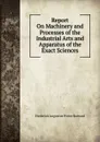 Report On Machinery and Processes of the Industrial Arts and Apparatus of the Exact Sciences - Frederick Augustus Porter Barnard
