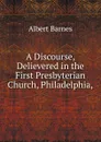 A Discourse, Delievered in the First Presbyterian Church, Philadelphia, - Albert Barnes