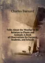Talks About the Weather in Its Relation to Plants and Animals: A Book of Observations for Farmers, Students, and Schools - Charles Barnard