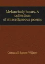 Melancholy hours. A collection of miscellaneous poems - Cornwell Baron-Wilson