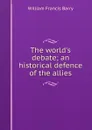 The world.s debate; an historical defence of the allies - William Francis Barry