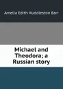 Michael and Theodora; a Russian story - Amelia Edith Huddleston Barr