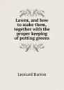 Lawns, and how to make them, together with the proper keeping of putting greens - Leonard Barron