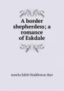 A border shepherdess; a romance of Eskdale - Amelia Edith Huddleston Barr