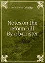 Notes on the reform bill. By a barrister - John Taylor Coleridge