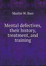 Mental defectives, their history, treatment, and training - Martin W. Barr