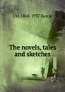 The novels, tales and sketches - J. M. Barrie