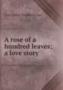 A rose of a hundred leaves; a love story - Amelia Edith Huddleston Barr