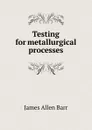 Testing for metallurgical processes - James Allen Barr